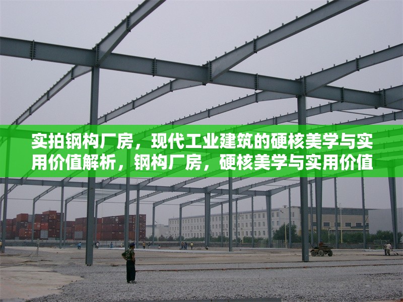 實拍鋼構(gòu)廠房，現(xiàn)代工業(yè)建筑的硬核美學與實用價值解析，鋼構(gòu)廠房，硬核美學與實用價值的工業(yè)建筑典范