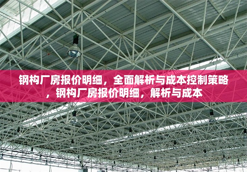 鋼構(gòu)廠房報(bào)價(jià)明細(xì)，全面解析與成本控制策略，鋼構(gòu)廠房報(bào)價(jià)明細(xì)，解析與成本