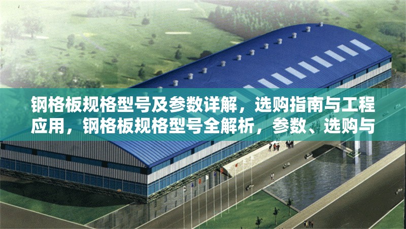 鋼格板規(guī)格型號(hào)及參數(shù)詳解，選購(gòu)指南與工程應(yīng)用，鋼格板規(guī)格型號(hào)全解析，參數(shù)、選購(gòu)與工程應(yīng)用