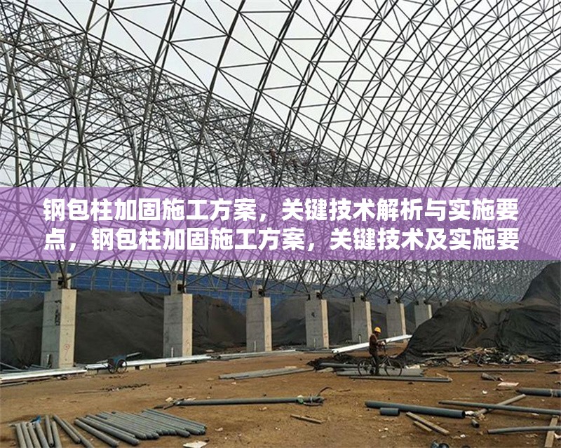 鋼包柱加固施工方案，關(guān)鍵技術(shù)解析與實(shí)施要點(diǎn)，鋼包柱加固施工方案，關(guān)鍵技術(shù)及實(shí)施要點(diǎn)全解析