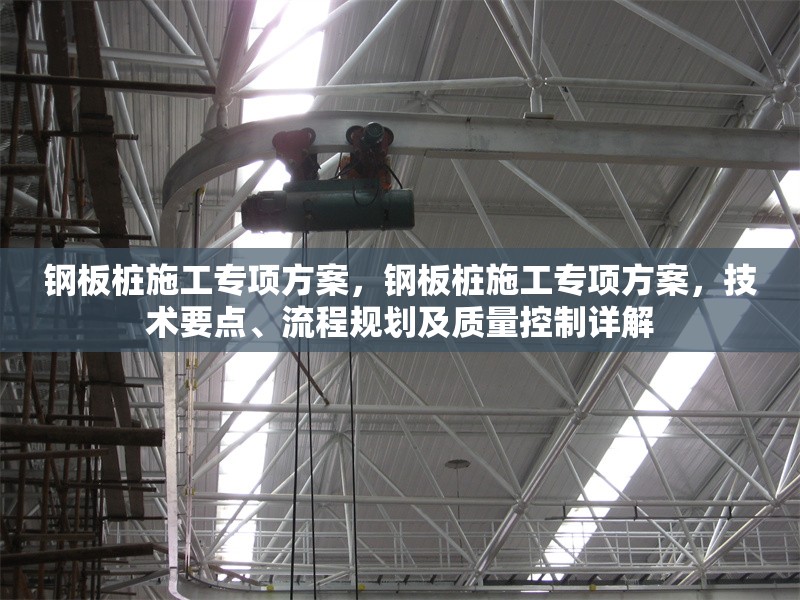 鋼板樁施工專項方案，鋼板樁施工專項方案，技術要點、流程規(guī)劃及質(zhì)量控制詳解