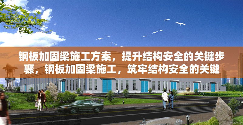 鋼板加固梁施工方案，提升結(jié)構(gòu)安全的關鍵步驟，鋼板加固梁施工，筑牢結(jié)構(gòu)安全的關鍵