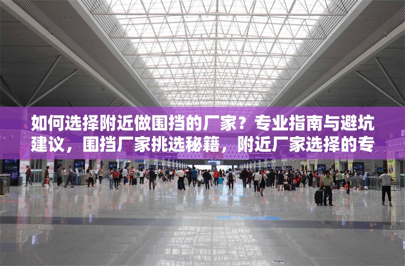如何選擇附近做圍擋的廠家？專業(yè)指南與避坑建議，圍擋廠家挑選秘籍，附近廠家選擇的專業(yè)指南與避坑