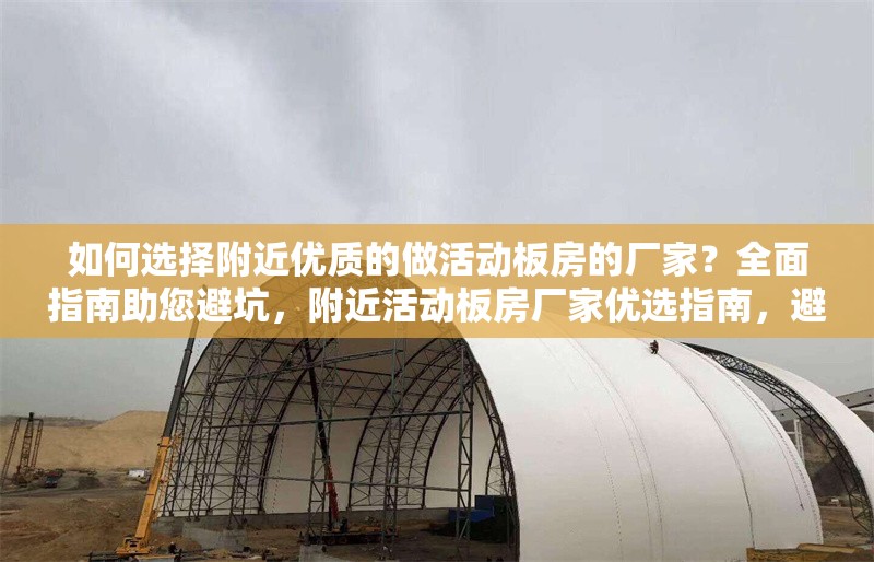 如何選擇附近優(yōu)質(zhì)的做活動板房的廠家？全面指南助您避坑，附近活動板房廠家優(yōu)選指南，避 行業(yè)新聞