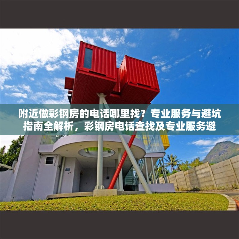 附近做彩鋼房的電話哪里找？專業(yè)服務(wù)與避坑指南全解析，彩鋼房電話查找及專業(yè)服務(wù)避