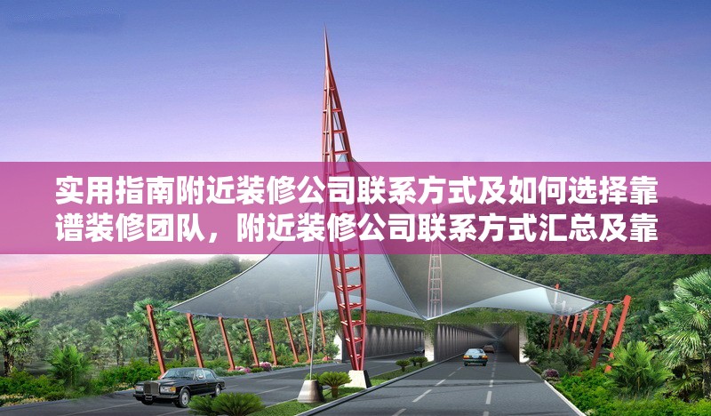 實(shí)用指南附近裝修公司聯(lián)系方式及如何選擇靠譜裝修團(tuán)隊(duì)，附近裝修公司聯(lián)系方式匯總及靠譜裝修團(tuán)隊(duì)挑選