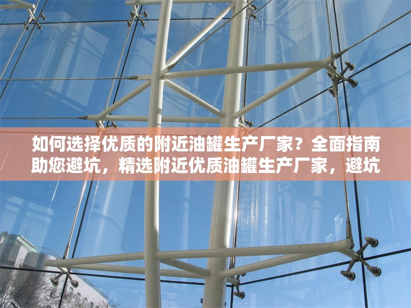 如何選擇優(yōu)質(zhì)的附近油罐生產(chǎn)廠家？全面指南助您避坑，精選附近優(yōu)質(zhì)油罐生產(chǎn)廠家，避坑