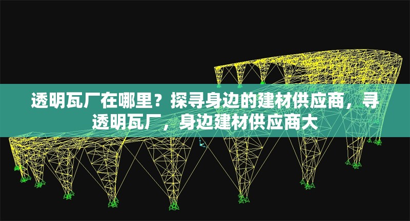 透明瓦廠在哪里？探尋身邊的建材供應(yīng)商，尋透明瓦廠，身邊建材供應(yīng)商大