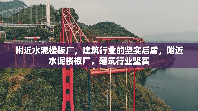 附近水泥樓板廠，建筑行業(yè)的堅(jiān)實(shí)后盾，附近水泥樓板廠，建筑行業(yè)堅(jiān)實(shí)