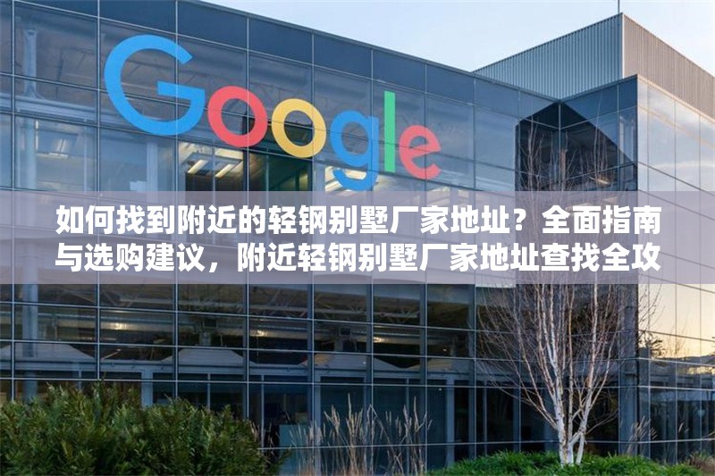 如何找到附近的輕鋼別墅廠家地址？全面指南與選購建議，附近輕鋼別墅廠家地址查找全攻略