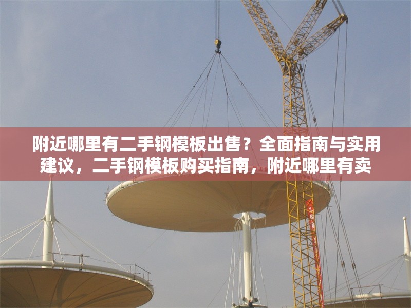 附近哪里有二手鋼模板出售？全面指南與實(shí)用建議，二手鋼模板購買指南，附近哪里有賣