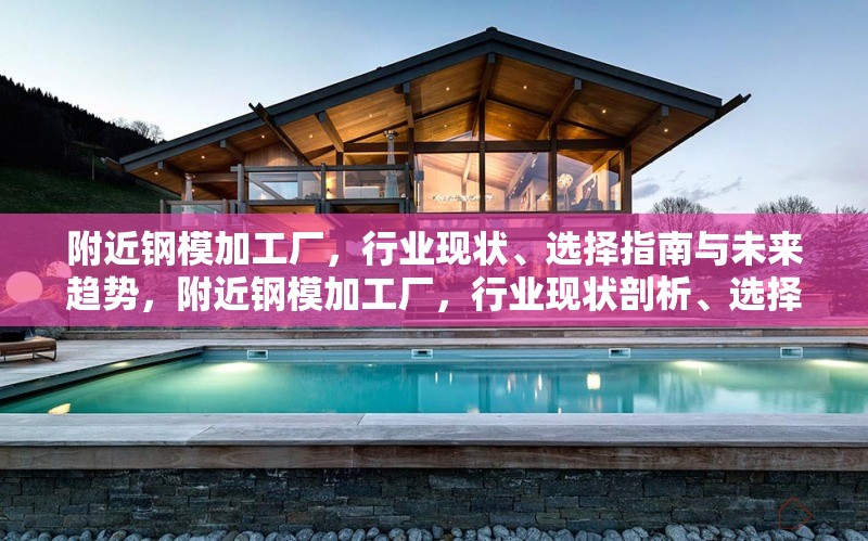 附近鋼模加工廠，行業(yè)現(xiàn)狀、選擇指南與未來趨勢，附近鋼模加工廠，行業(yè)現(xiàn)狀剖析、選擇要點(diǎn)指南及未來