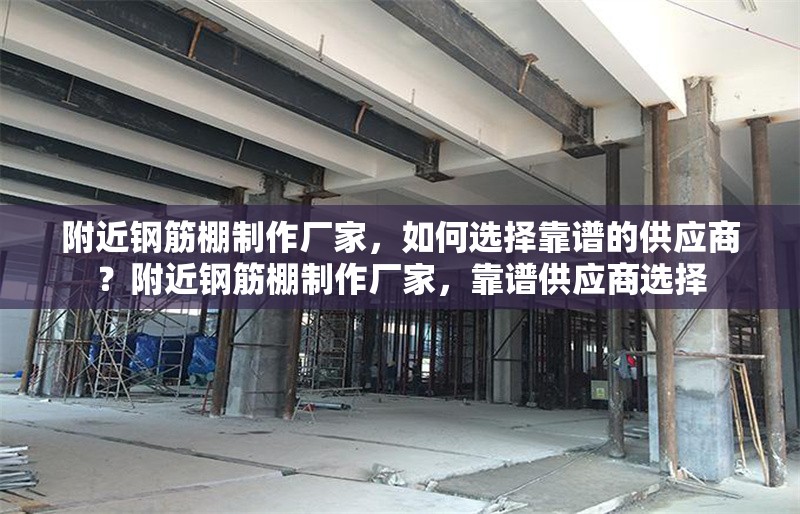 附近鋼筋棚制作廠家，如何選擇靠譜的供應(yīng)商？附近鋼筋棚制作廠家，靠譜供應(yīng)商選擇 行業(yè)新聞