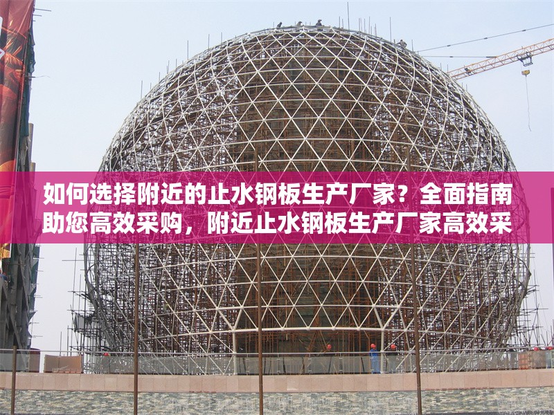 如何選擇附近的止水鋼板生產(chǎn)廠家？全面指南助您高效采購(gòu)，附近止水鋼板生產(chǎn)廠家高效采購(gòu)全攻略