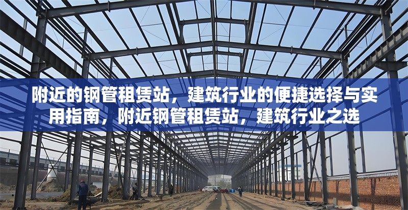 附近的鋼管租賃站，建筑行業(yè)的便捷選擇與實(shí)用指南，附近鋼管租賃站，建筑行業(yè)之選