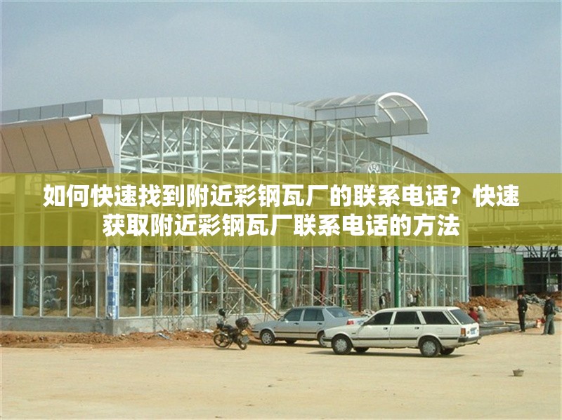 如何快速找到附近彩鋼瓦廠的聯(lián)系電話(huà)？快速獲取附近彩鋼瓦廠聯(lián)系電話(huà)的方法
