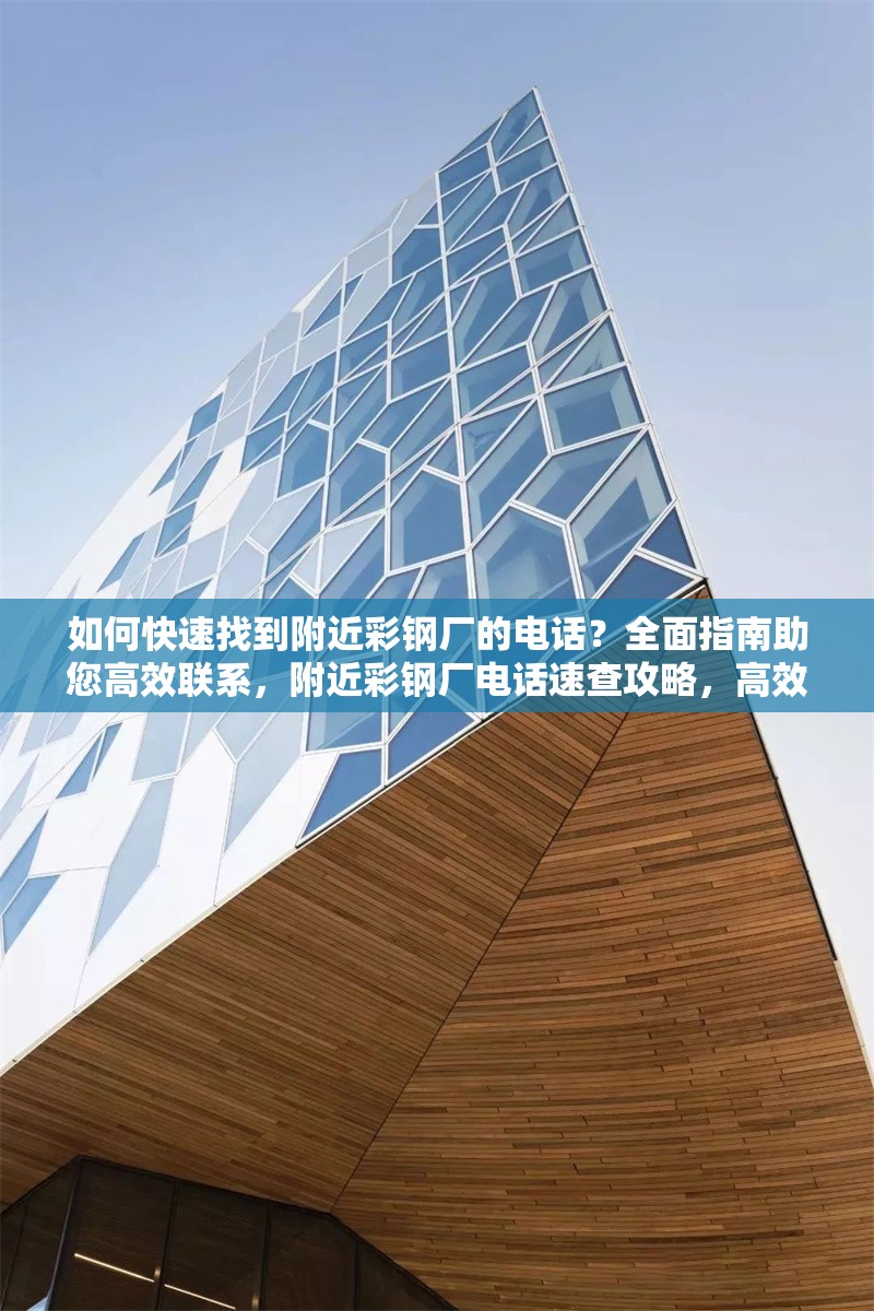如何快速找到附近彩鋼廠的電話？全面指南助您高效聯(lián)系，附近彩鋼廠電話速查攻略，高效