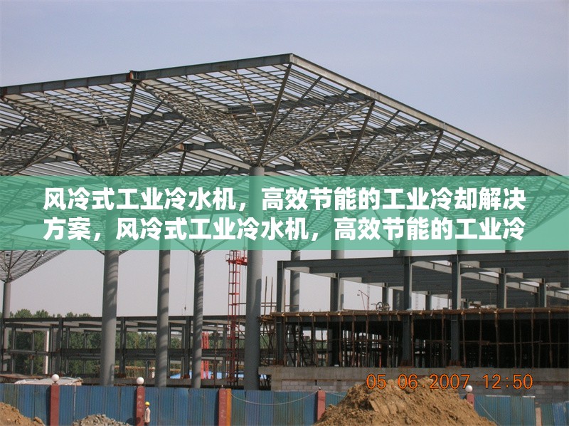 風(fēng)冷式工業(yè)冷水機，高效節(jié)能的工業(yè)冷卻解決方案，風(fēng)冷式工業(yè)冷水機，高效節(jié)能的工業(yè)冷卻優(yōu)選方案
