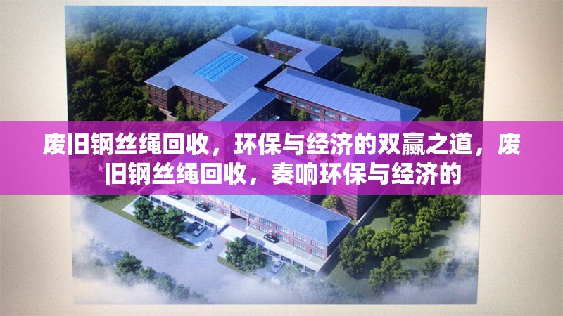 廢舊鋼絲繩回收，環(huán)保與經(jīng)濟(jì)的雙贏之道，廢舊鋼絲繩回收，奏響環(huán)保與經(jīng)濟(jì)的
