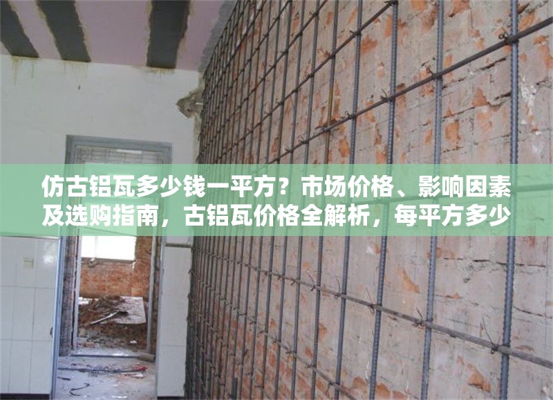 仿古鋁瓦多少錢一平方？市場(chǎng)價(jià)格、影響因素及選購(gòu)指南，古鋁瓦價(jià)格全解析，每平方多少錢、影響因素及選購(gòu)