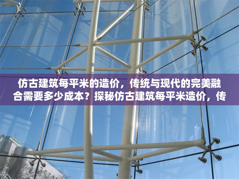 仿古建筑每平米的造價，傳統(tǒng)與現(xiàn)代的完美融合需要多少成本？探秘仿古建筑每平米造價，傳統(tǒng)與現(xiàn)代融合的成本