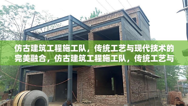 仿古建筑工程施工隊，傳統(tǒng)工藝與現(xiàn)代技術的完美融合，仿古建筑工程施工隊，傳統(tǒng)工藝與現(xiàn)代技術的匠心融合 行業(yè)新聞