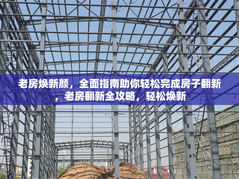 老房煥新顏，全面指南助你輕松完成房子翻新，老房翻新全攻略，輕松煥新