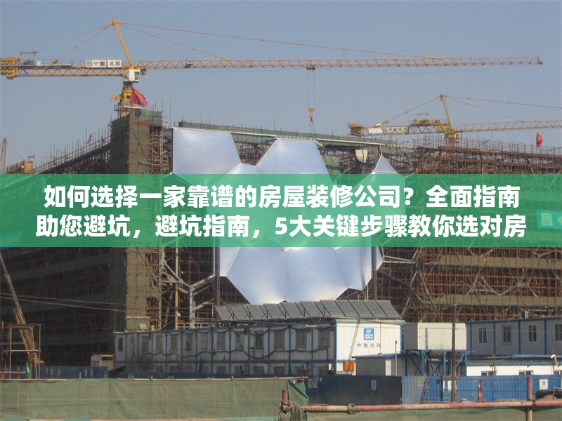 如何選擇一家靠譜的房屋裝修公司？全面指南助您避坑，避坑指南，5大關(guān)鍵步驟教你選對房屋裝修公司