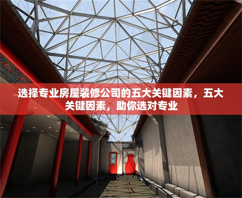 選擇專業(yè)房屋裝修公司的五大關(guān)鍵因素，五大關(guān)鍵因素，助你選對專業(yè)