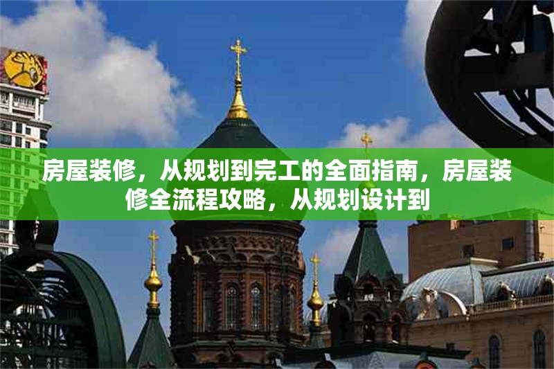 房屋裝修，從規(guī)劃到完工的全面指南，房屋裝修全流程攻略，從規(guī)劃設(shè)計(jì)到