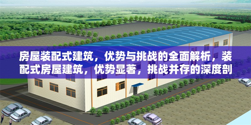 房屋裝配式建筑，優(yōu)勢與挑戰(zhàn)的全面解析，裝配式房屋建筑，優(yōu)勢顯著，挑戰(zhàn)并存的深度剖析