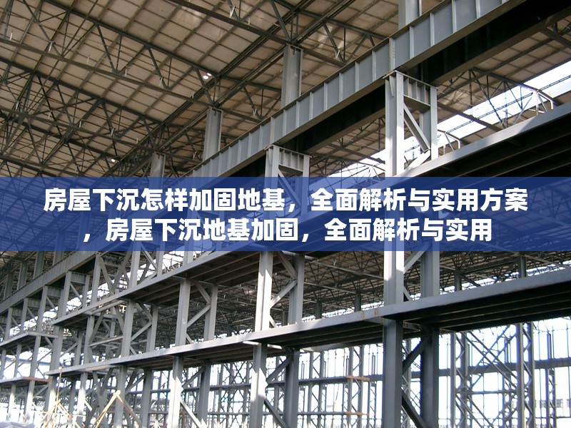 房屋下沉怎樣加固地基，全面解析與實(shí)用方案，房屋下沉地基加固，全面解析與實(shí)用