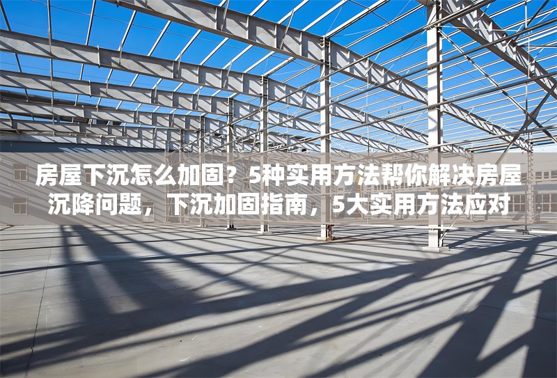 房屋下沉怎么加固？5種實(shí)用方法幫你解決房屋沉降問題，下沉加固指南，5大實(shí)用方法應(yīng)對(duì) 行業(yè)新聞