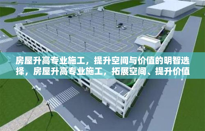 房屋升高專業(yè)施工，提升空間與價值的明智選擇，房屋升高專業(yè)施工，拓展空間、提升價值的不二之選