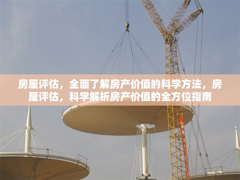 房屋評估，全面了解房產(chǎn)價值的科學(xué)方法，房屋評估，科學(xué)解析房產(chǎn)價值的全方位指南