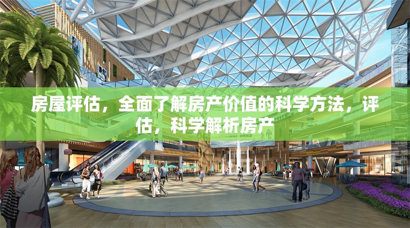 房屋評估，全面了解房產(chǎn)價值的科學(xué)方法，評估，科學(xué)解析房產(chǎn)