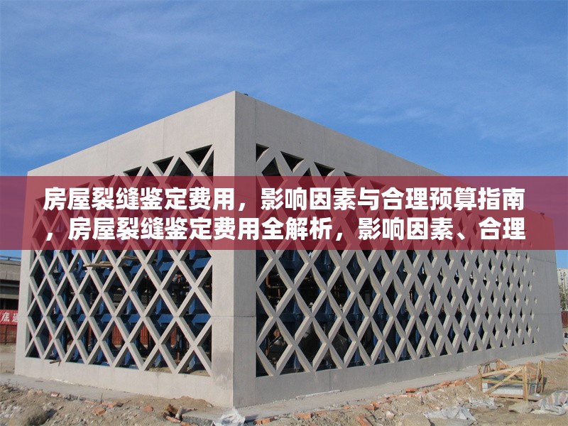 房屋裂縫鑒定費(fèi)用，影響因素與合理預(yù)算指南，房屋裂縫鑒定費(fèi)用全解析，影響因素、合理預(yù)算及省錢(qián)攻略
