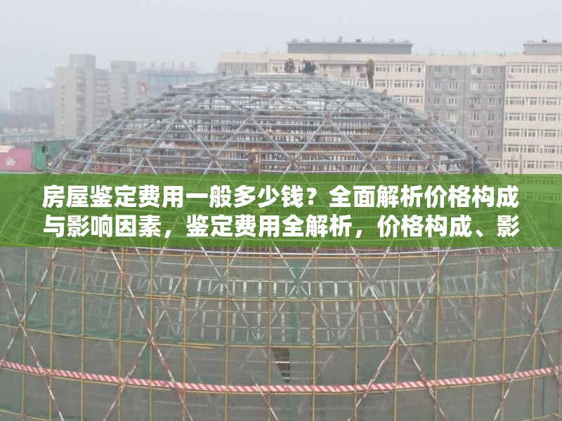 房屋鑒定費(fèi)用一般多少錢？全面解析價(jià)格構(gòu)成與影響因素，鑒定費(fèi)用全解析，價(jià)格構(gòu)成、影響因素 行業(yè)新聞