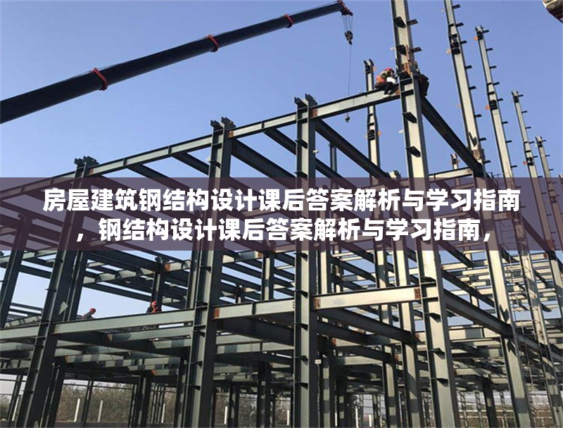 房屋建筑鋼結(jié)構(gòu)設(shè)計(jì)課后答案解析與學(xué)習(xí)指南，鋼結(jié)構(gòu)設(shè)計(jì)課后答案解析與學(xué)習(xí)指南，