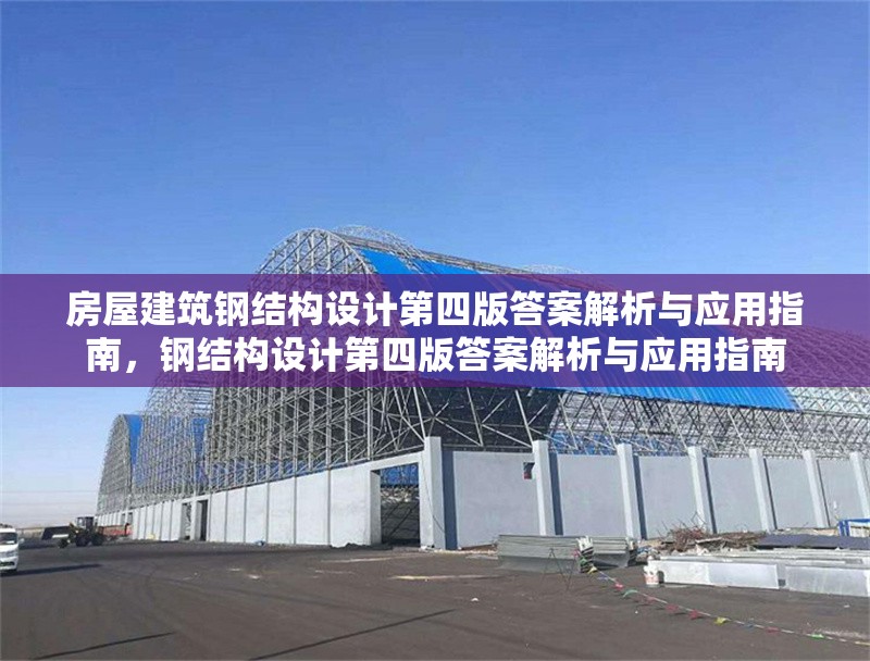 房屋建筑鋼結(jié)構(gòu)設(shè)計(jì)第四版答案解析與應(yīng)用指南，鋼結(jié)構(gòu)設(shè)計(jì)第四版答案解析與應(yīng)用指南