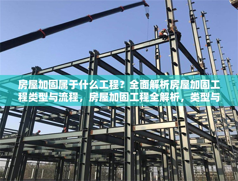 房屋加固屬于什么工程？全面解析房屋加固工程類型與流程，房屋加固工程全解析，類型與流程