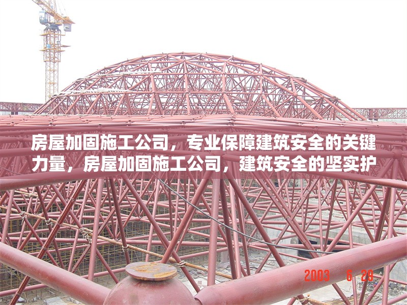 房屋加固施工公司，專業(yè)保障建筑安全的關(guān)鍵力量，房屋加固施工公司，建筑安全的堅實護
