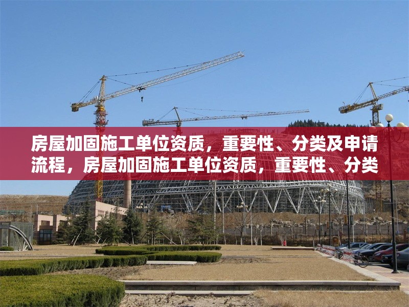 房屋加固施工單位資質，重要性、分類及申請流程，房屋加固施工單位資質，重要性、分類及