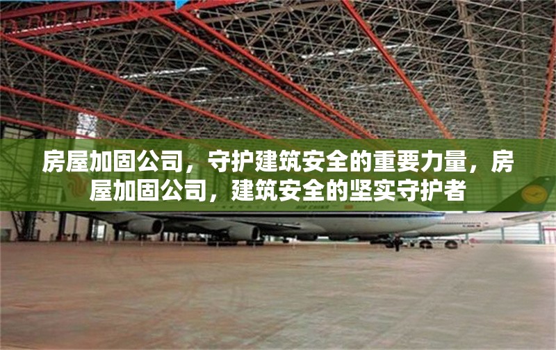 房屋加固公司，守護建筑安全的重要力量，房屋加固公司，建筑安全的堅實守護者