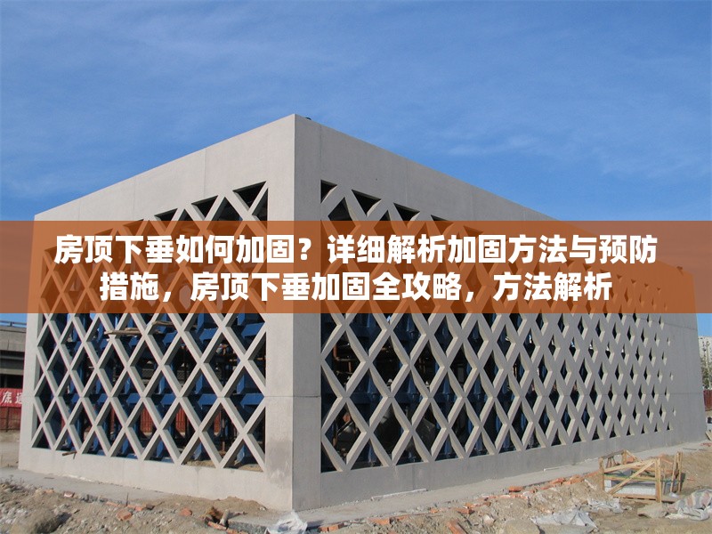 房頂下垂如何加固？詳細(xì)解析加固方法與預(yù)防措施，房頂下垂加固全攻略，方法解析