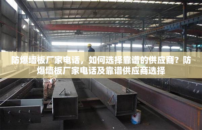 防爆墻板廠家電話，如何選擇靠譜的供應(yīng)商？防爆墻板廠家電話及靠譜供應(yīng)商選擇