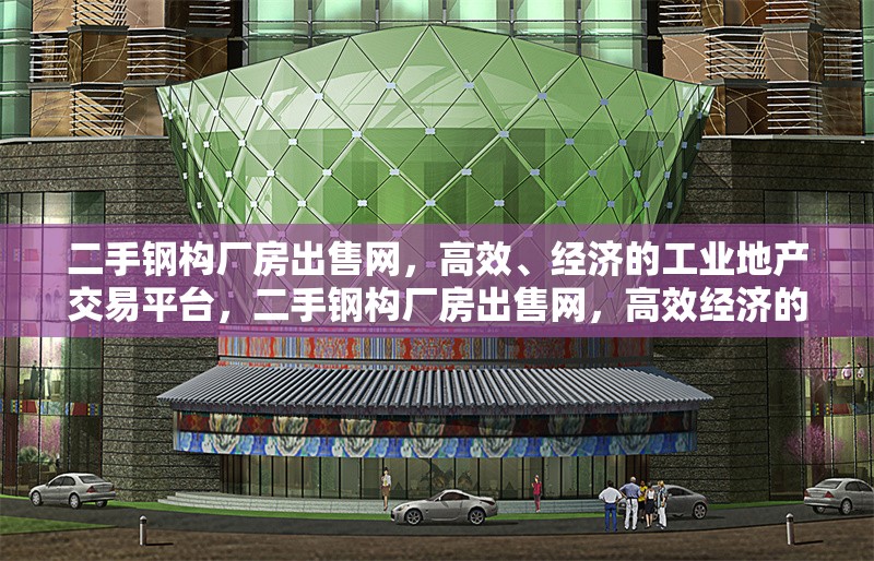 二手鋼構(gòu)廠房出售網(wǎng)，高效、經(jīng)濟的工業(yè)地產(chǎn)交易平臺，二手鋼構(gòu)廠房出售網(wǎng)，高效經(jīng)濟的工業(yè)地產(chǎn)交易之選