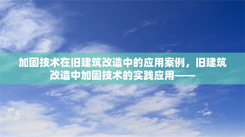 加固技術(shù)在舊建筑改造中的應(yīng)用案例，舊建筑改造中加固技術(shù)的實(shí)踐應(yīng)用——