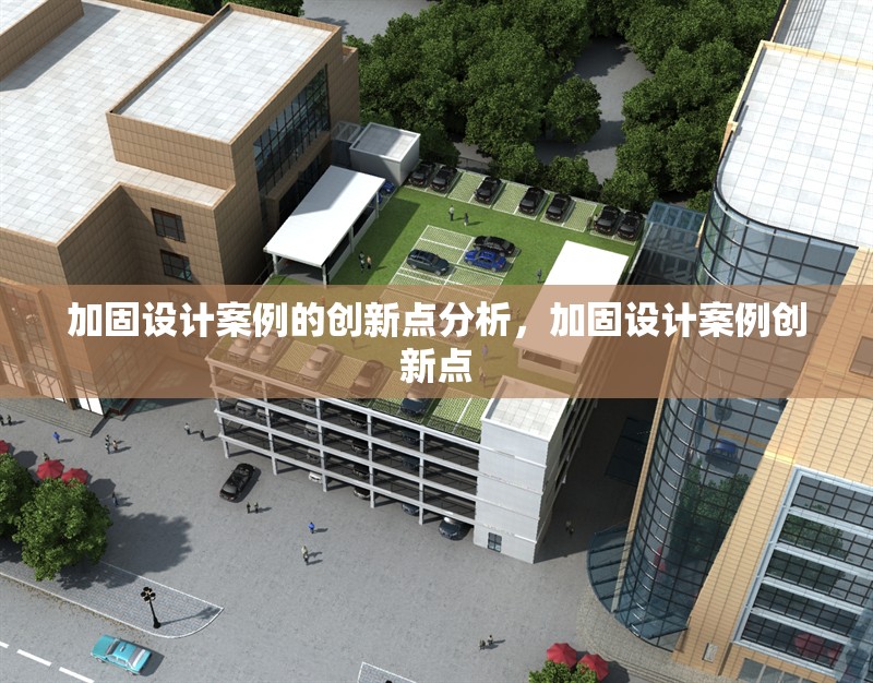 加固設(shè)計(jì)案例的創(chuàng)新點(diǎn)分析，加固設(shè)計(jì)案例創(chuàng)新點(diǎn)