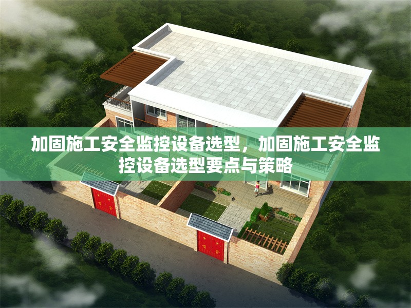 加固施工安全監(jiān)控設(shè)備選型，加固施工安全監(jiān)控設(shè)備選型要點(diǎn)與策略